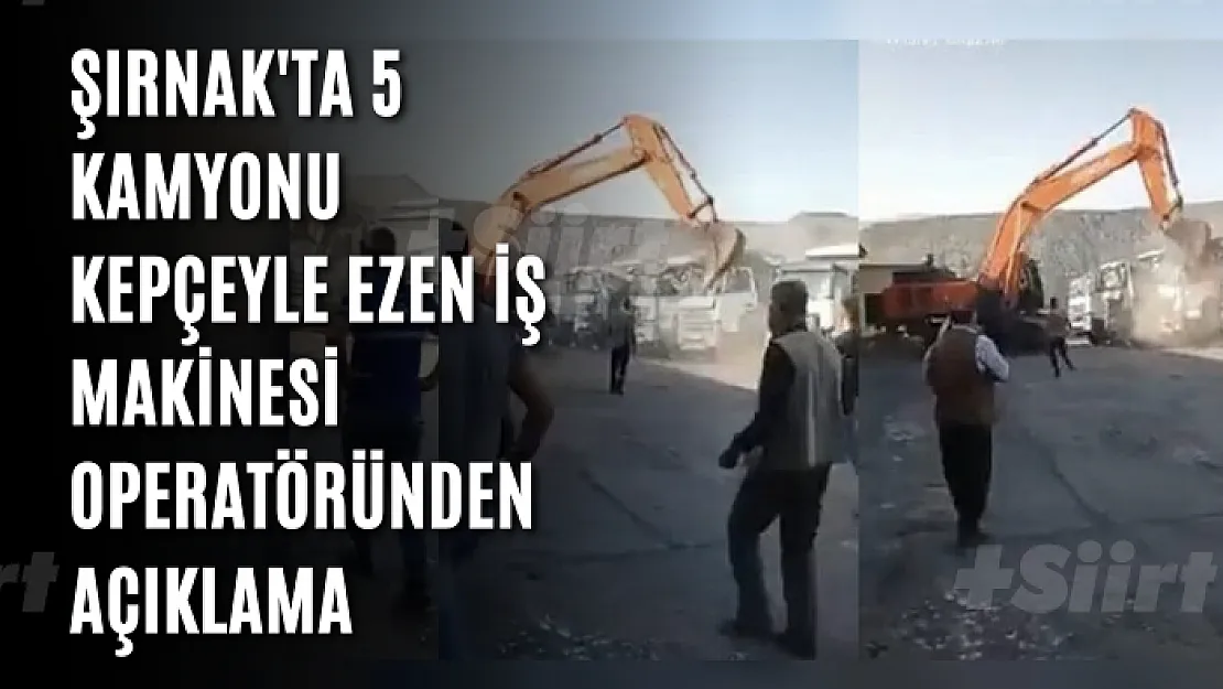 Şırnak'ta 5 kamyonu kepçeyle ezen iş makinesi operatöründen açıklama