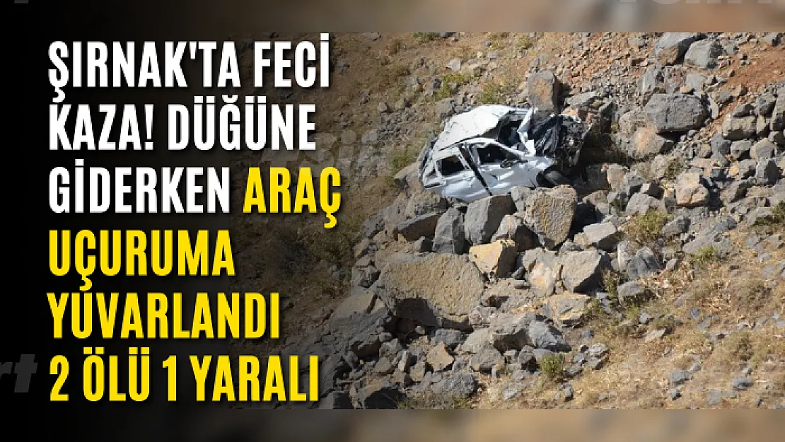 Şırnak'ta Feci Kaza! Düğüne Giderken Araç Uçuruma Yuvarlandı 2 Ölü 1 Yaralı