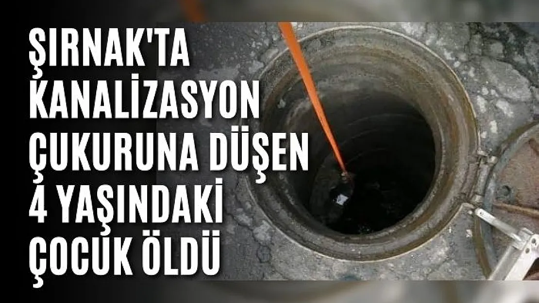 Şırnak'ta kanalizasyon çukuruna düşen 4 yaşındaki çocuk öldü