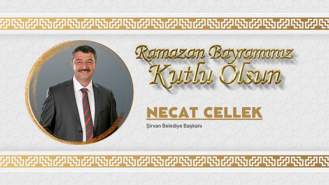 Şirvan Belediye Başkanı Necat Cellek, Ramazan Bayramı dolayısıyla kutlama mesajı yayımladı