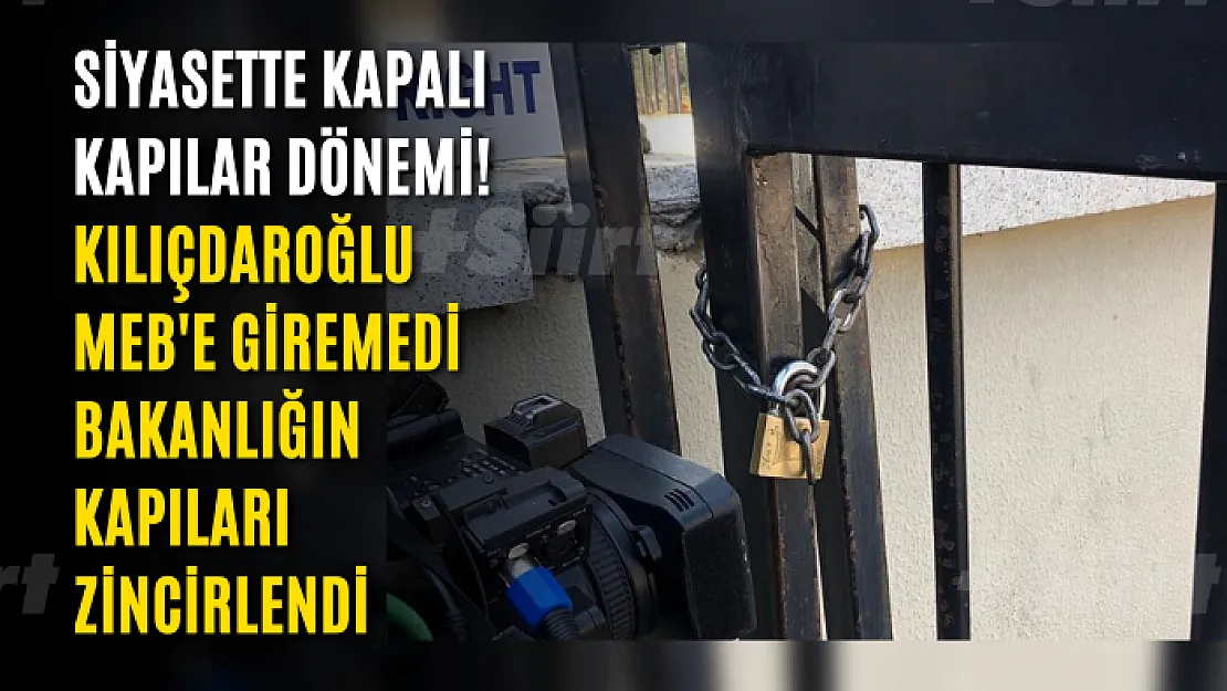 Siyasette kapalı kapılar dönemi! Kılıçdaroğlu, MEB'e giremedi! Bakanlığın kapıları zincirlendi