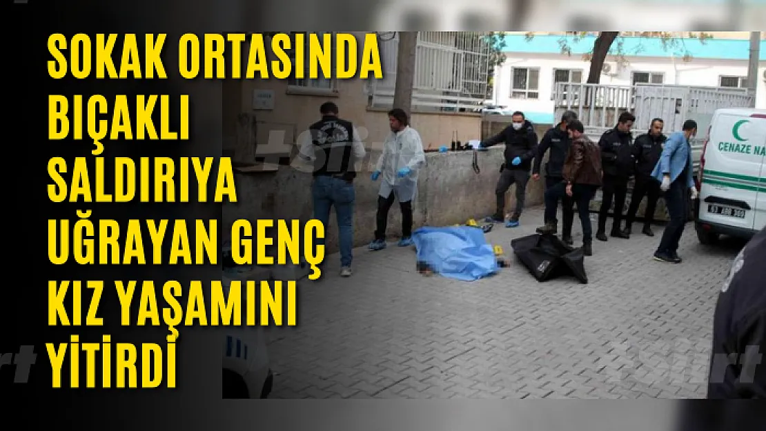 Sokak ortasında bıçaklı saldırıya uğrayan genç kız yaşamını yitirdi