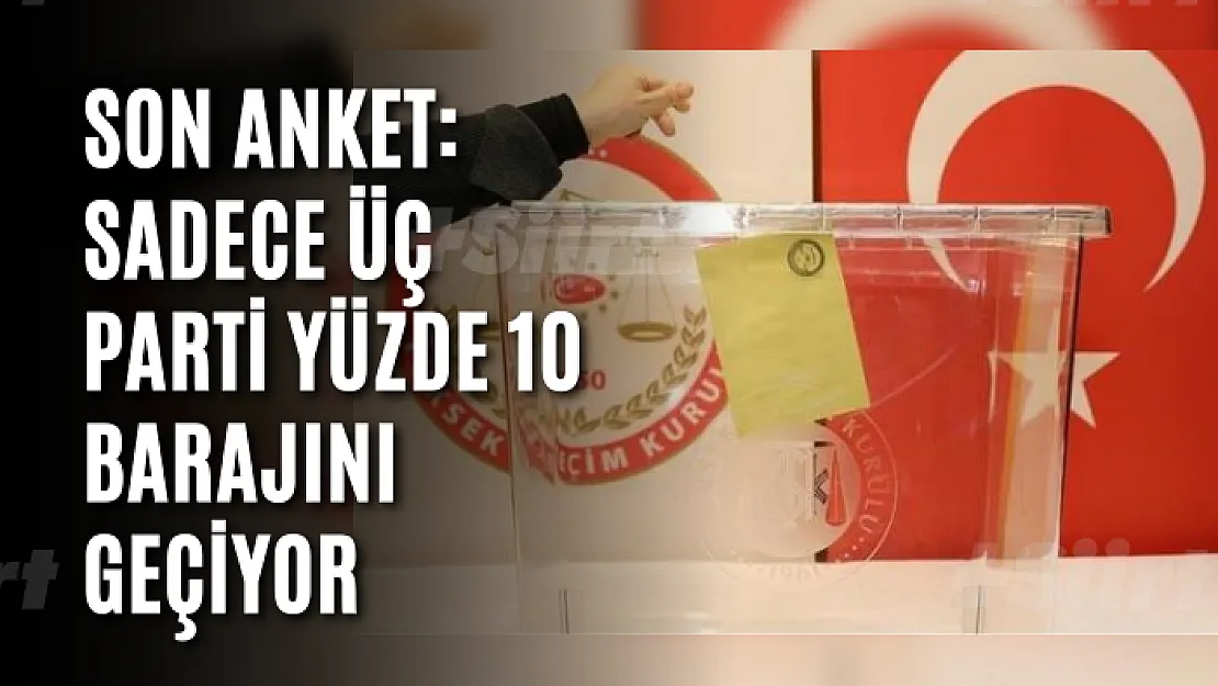 Son anket: Sadece üç parti yüzde 10 barajını geçiyor