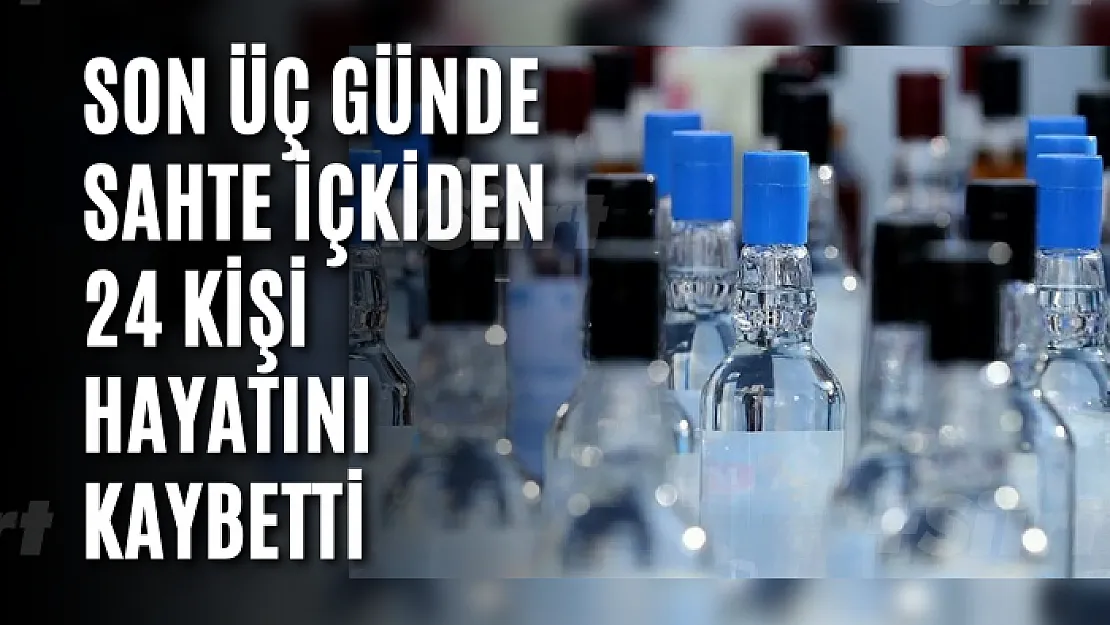 Son üç günde sahte içkiden 24 kişi hayatını kaybetti