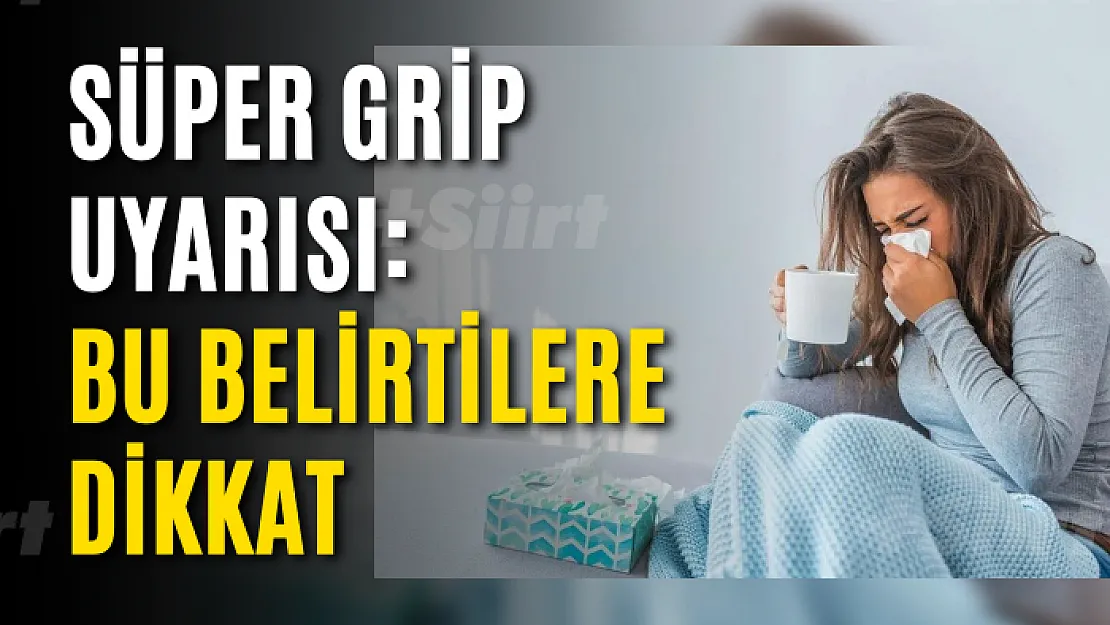 Süper grip uyarısı: Bu belirtilere dikkat