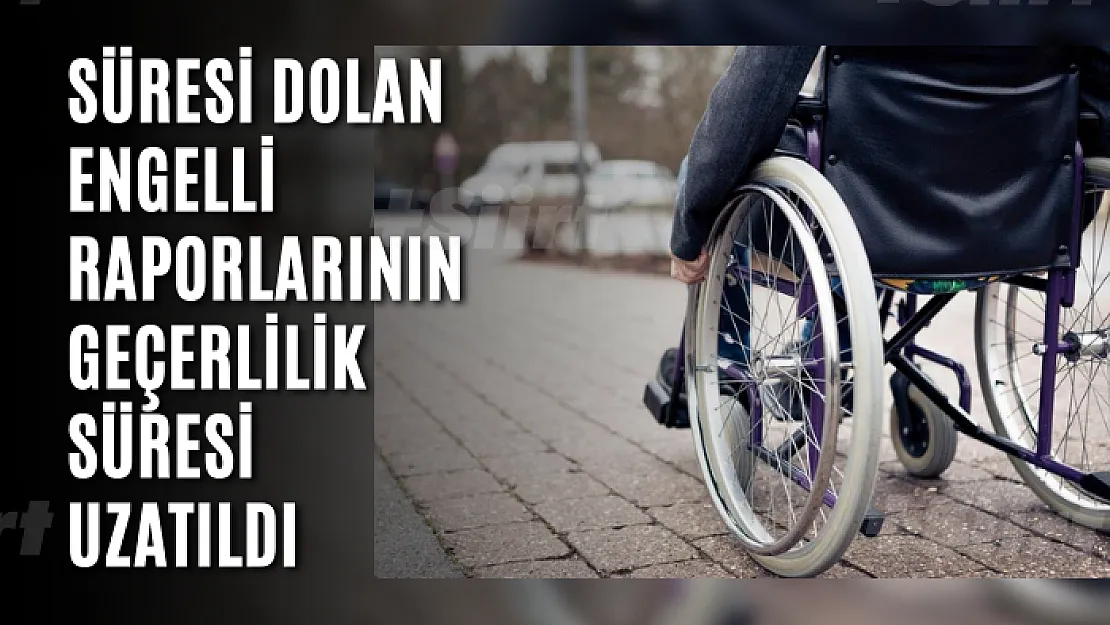 Süresi dolan engelli raporlarının geçerlilik süresi uzatıldı