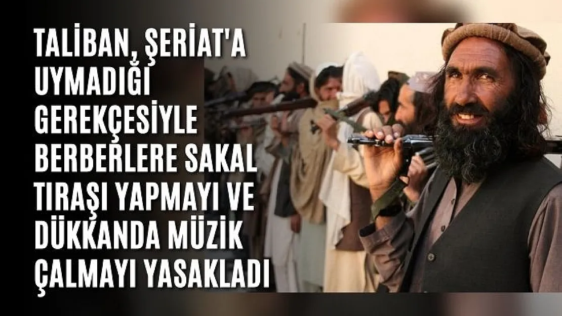 Taliban, berberlere sakal tıraşı yapmayı ve dükkanda müzik çalmayı yasakladı