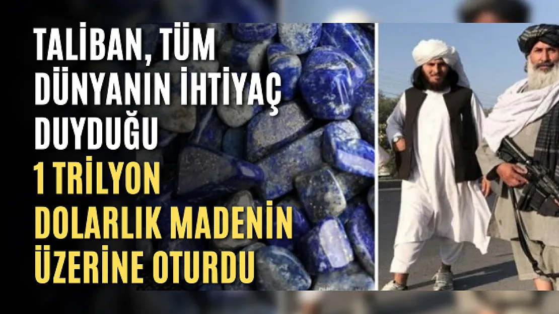 Taliban, tüm dünyanın ihtiyaç duyduğu 1 trilyon dolarlık madenin üzerine oturdu