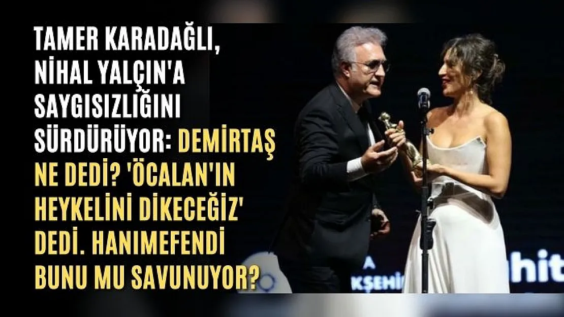 Tamer Karadağlı, Nihal Yalçın'a sert sözler: Demirtaş ne dedi? 'Öcalan'ın heykelini dikeceğiz' dedi. Hanımefendi bunu mu savunuyor?