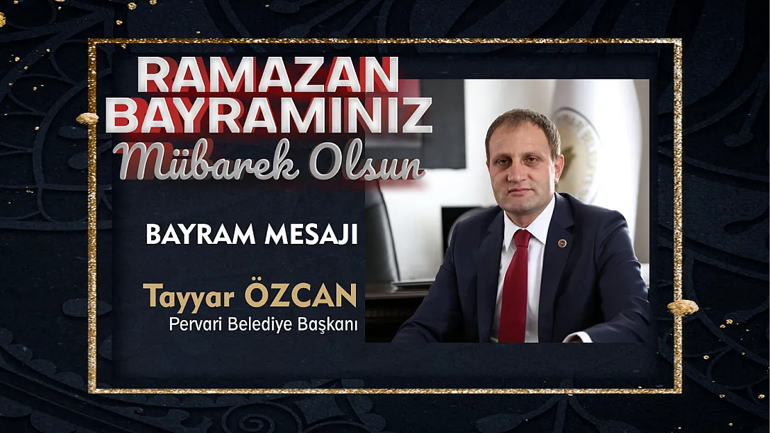 Pervari Belediye Başkanı Tayyar Özcan, Ramazan Bayramı mesajı yayınladı