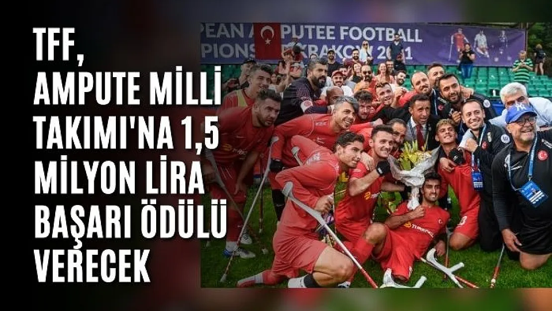 TFF, Ampute Milli Takımı'na 1,5 milyon lira başarı ödülü verecek