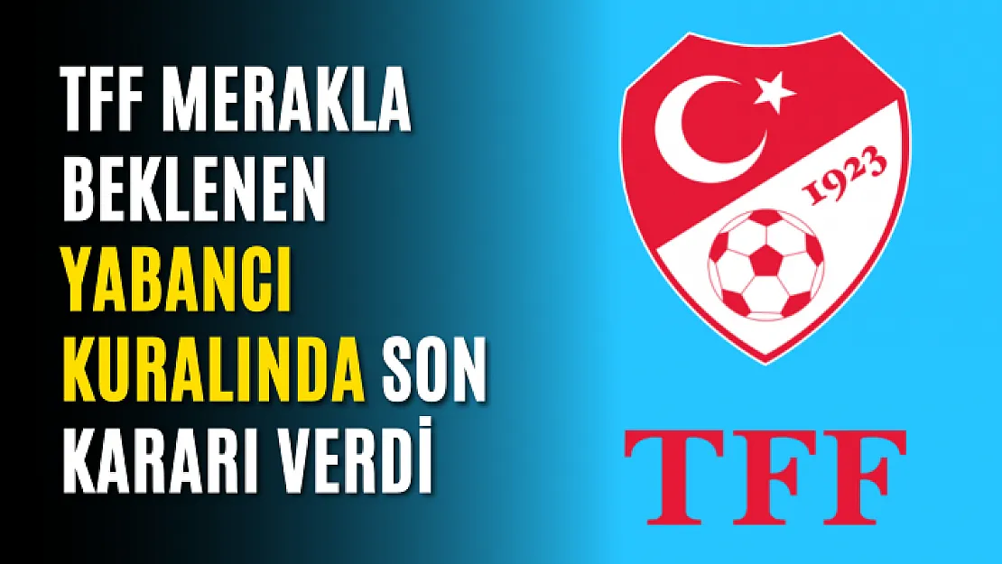 TFF merakla beklenen yabancı kuralında son kararı verdi