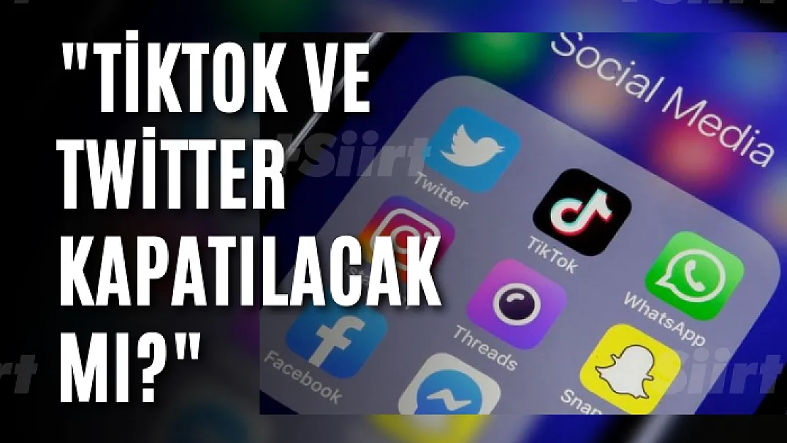 'TikTok ve Twitter kapatılacak mı?'