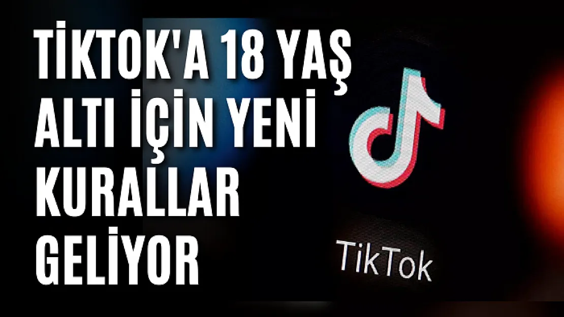 TikTok'a 18 yaş altı için yeni kurallar geliyor