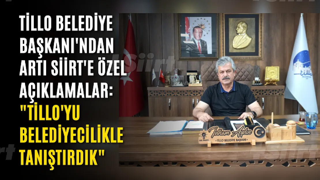 Tillo Belediye Başkanı'ndan Artı Siirt'e Özel Açıklamalar: 'Tillo'yu Belediyecilikle Tanıştırdık'