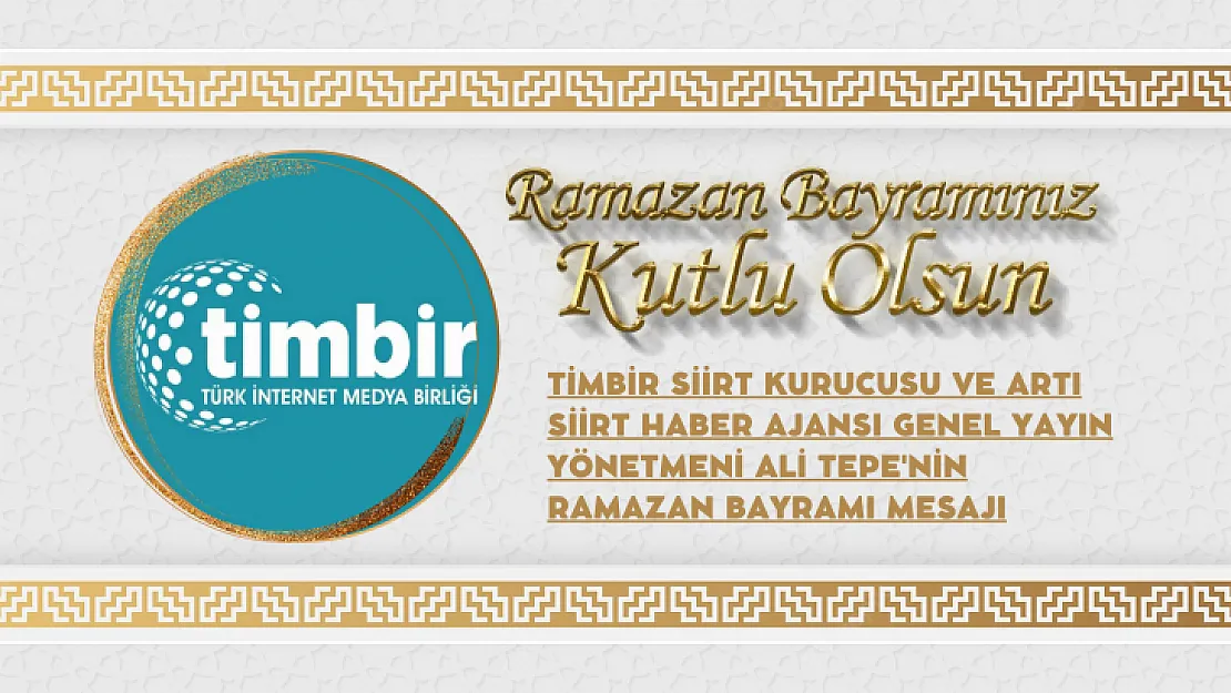 TİMBİR Siirt Kurucusu ve Artı Siirt Haber Ajansı Genel Yayın Yönetmeni Ali Tepe'nin Ramazan Bayramı Mesajı