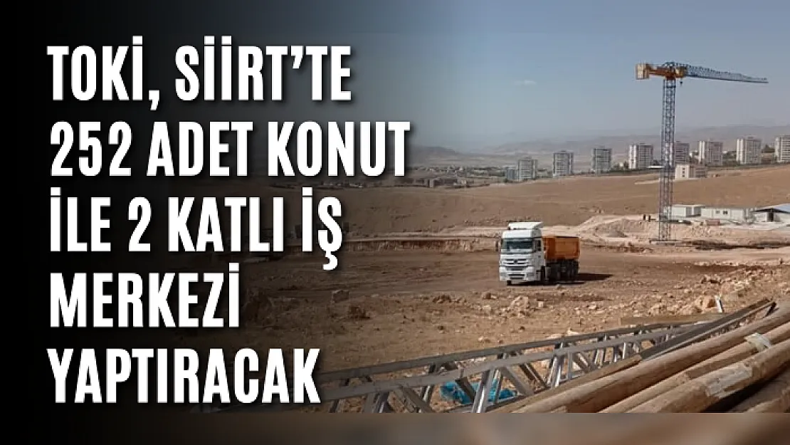 TOKİ, Siirt'te 252 Adet Konut ile 2 Katlı İş Merkezi Yaptıracak