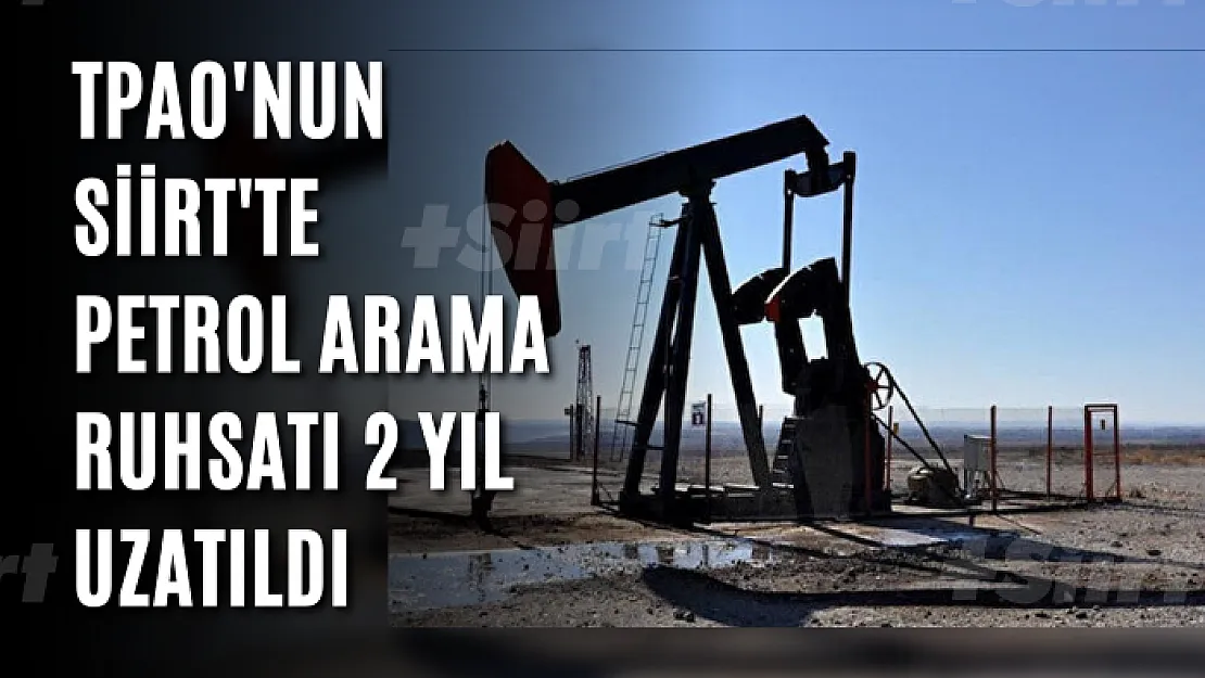 TPAO'nun Siirt'te petrol arama ruhsatı 2 yıl uzatıldı