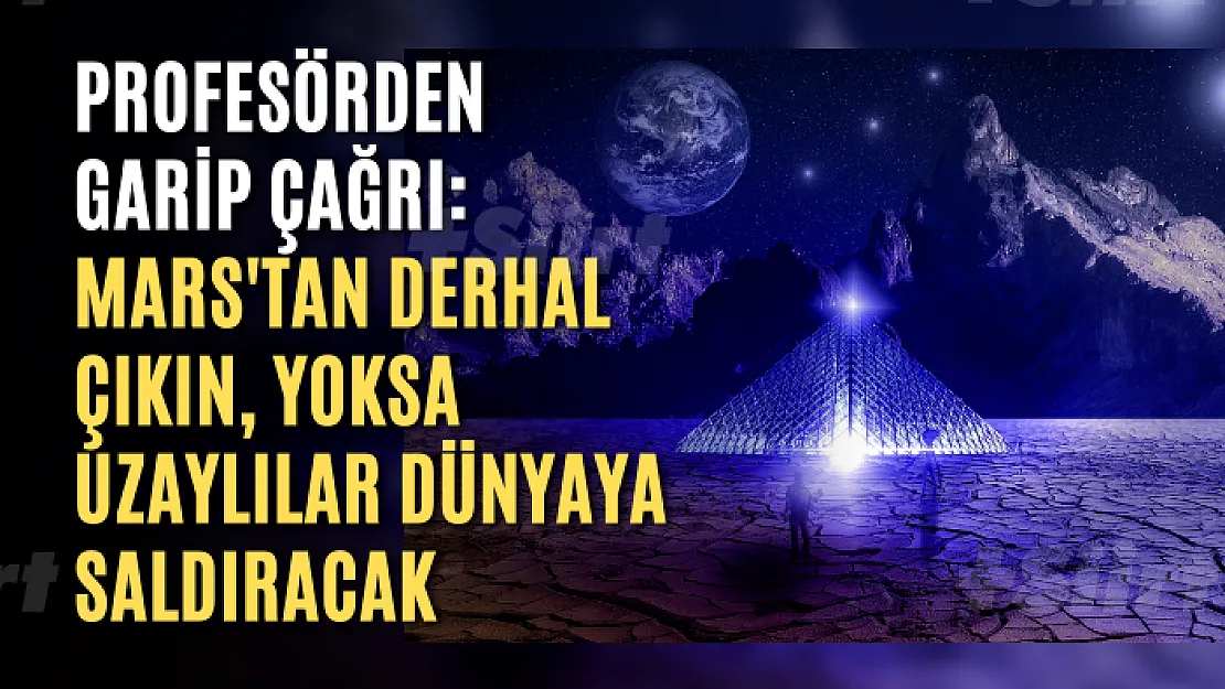 Profesörden garip çağrı: Mars'tan derhal çıkın, yoksa uzaylılar dünyaya saldıracak