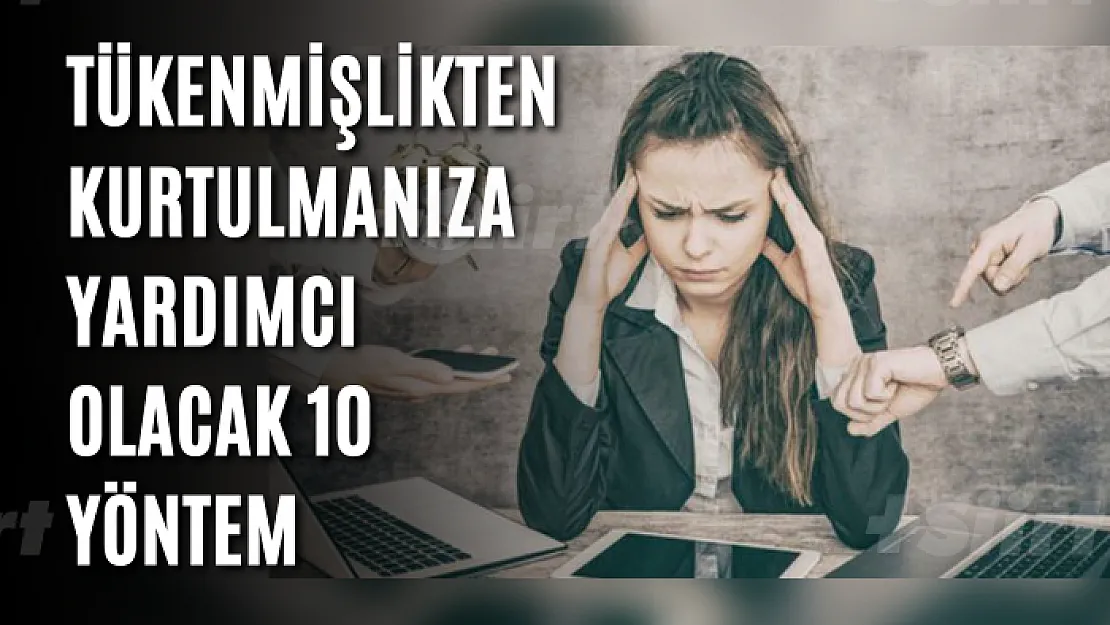 Tükenmişlikten kurtulmanıza yardımcı olacak 10 yöntem