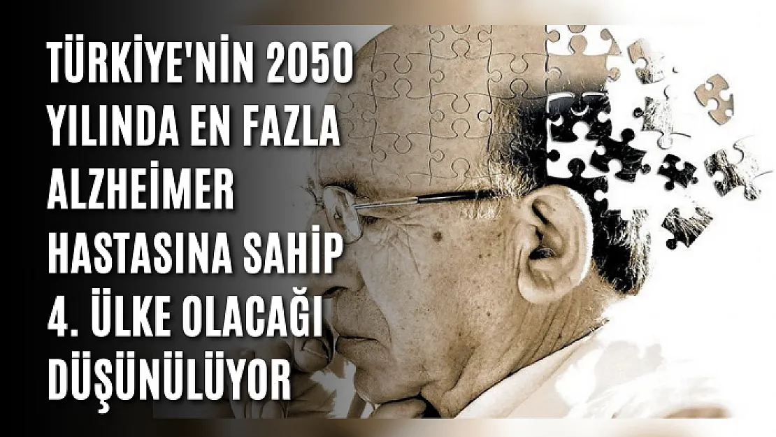 Türkiye'nin 2050 yılında en fazla Alzheimer hastasına sahip 4. ülke olacağı düşünülüyor