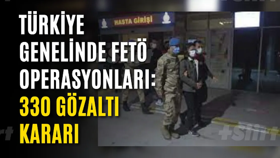 Türkiye genelinde FETÖ operasyonları: 330 gözaltı kararı