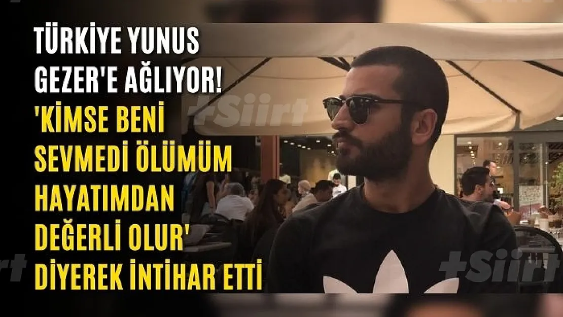 Türkiye Yunus Gezer'e ağlıyor! 'Kimse beni sevmedi ölümüm hayatımdan değerli olur' diyerek intihar etti