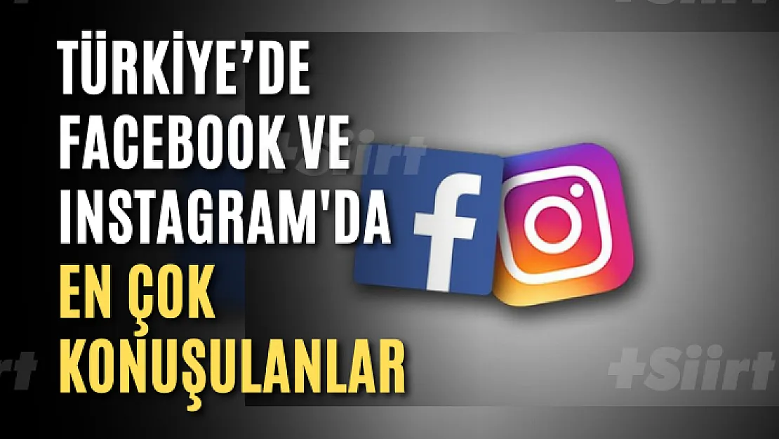 Türkiye'de Facebook ve Instagram'da en çok konuşulanlar