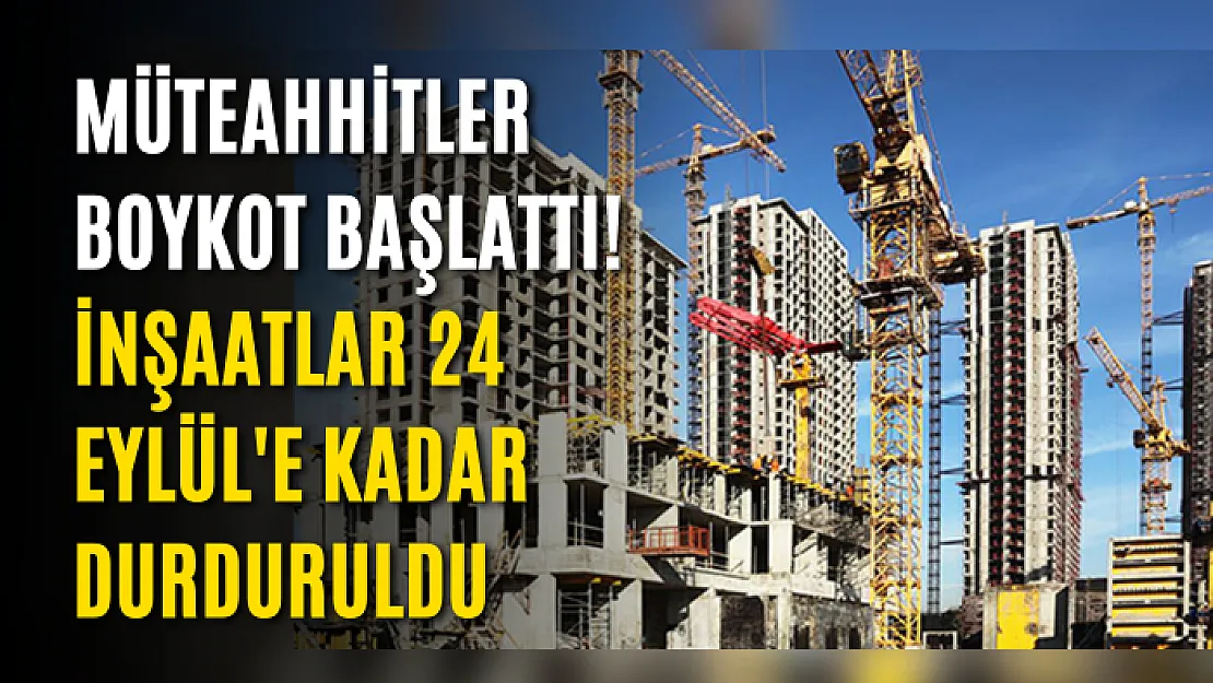 Müteahhitler boykot başlattı! İnşaatlar 24 Eylül'e kadar durduruldu