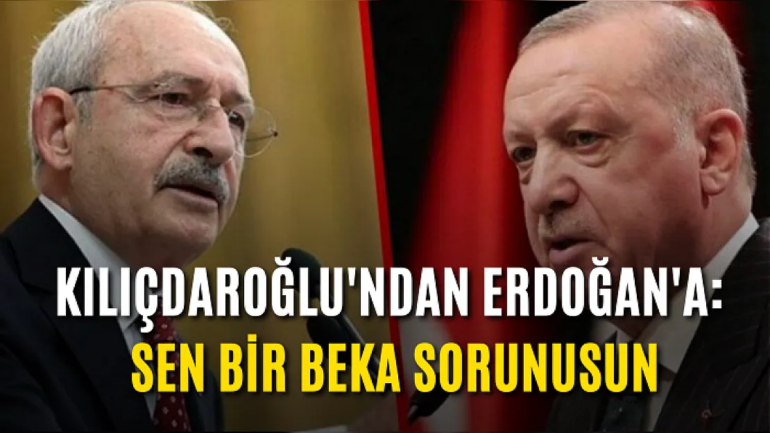 Kılıçdaroğlu'ndan Erdoğan'a: Sen Bir Beka Sorunusun