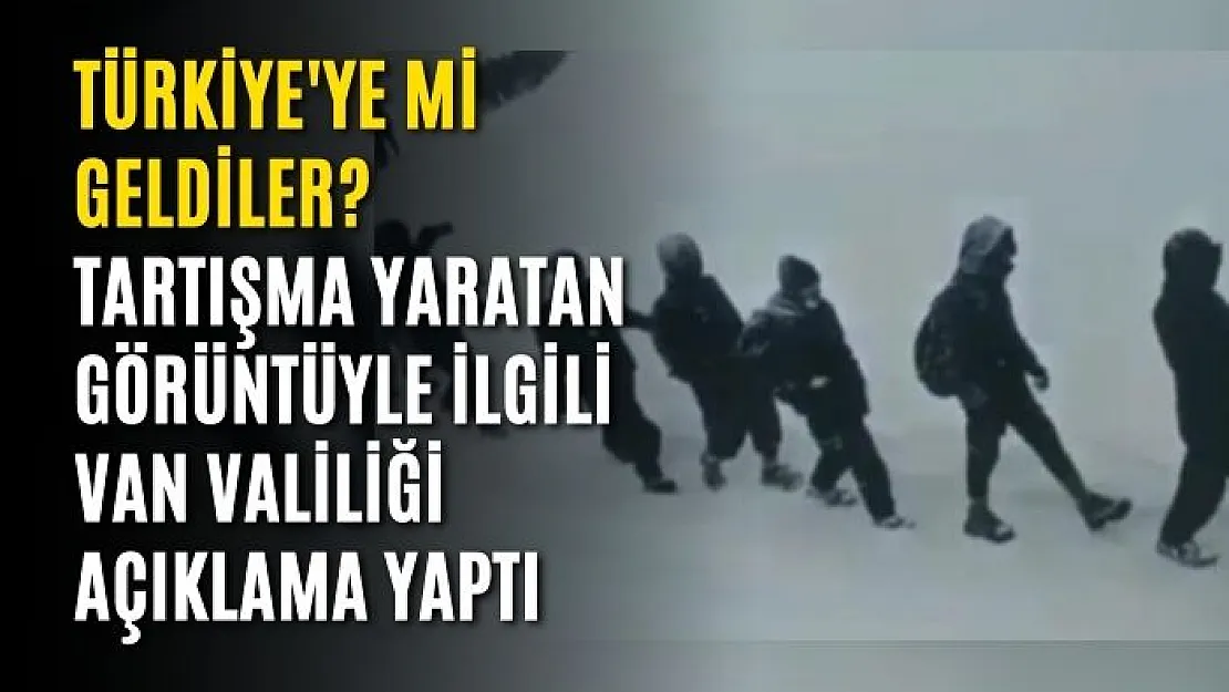 Türkiye'ye mi geldiler? Tartışma yaratan görüntüyle ilgili Van Valiliği açıklama yaptı