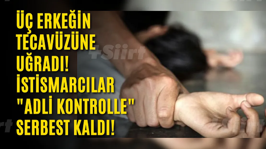 Üç erkeğin tecavüzüne uğradı! İstismarcılar 'adli kontrolle' serbest kaldı!