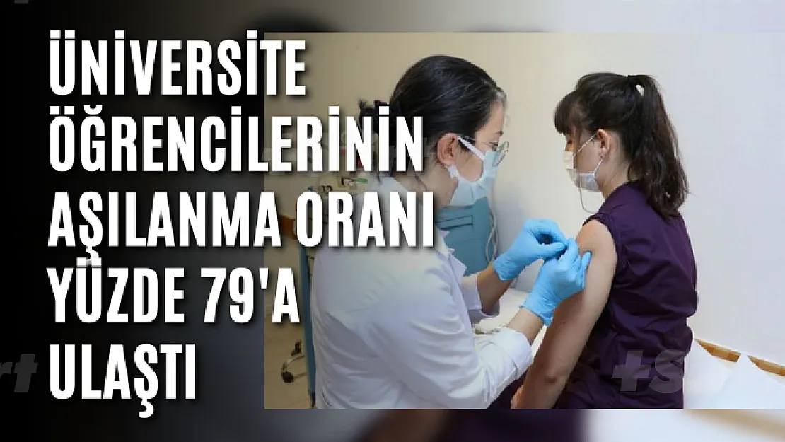 Üniversite öğrencilerinin aşılanma oranı yüzde 79'a ulaştı