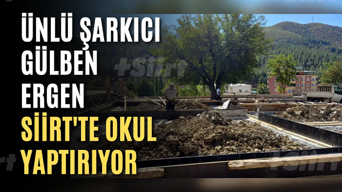 Ünlü Şarkıcı Gülben Ergen Siirt'te Okul Yaptırıyor