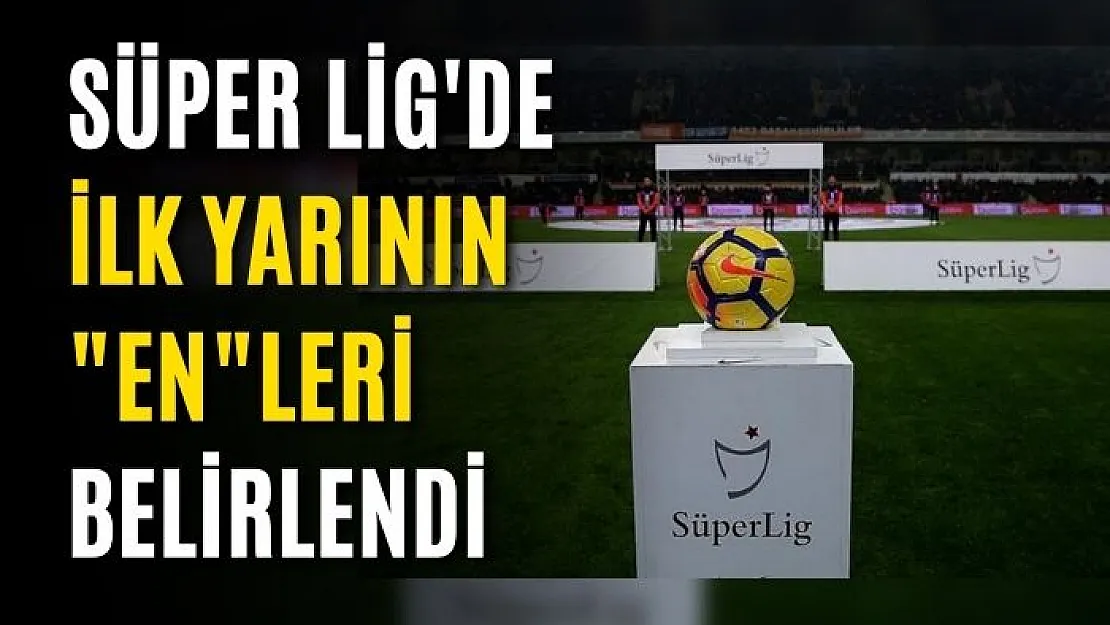 Süper Lig'de ilk yarının 'en'leri belirlendi