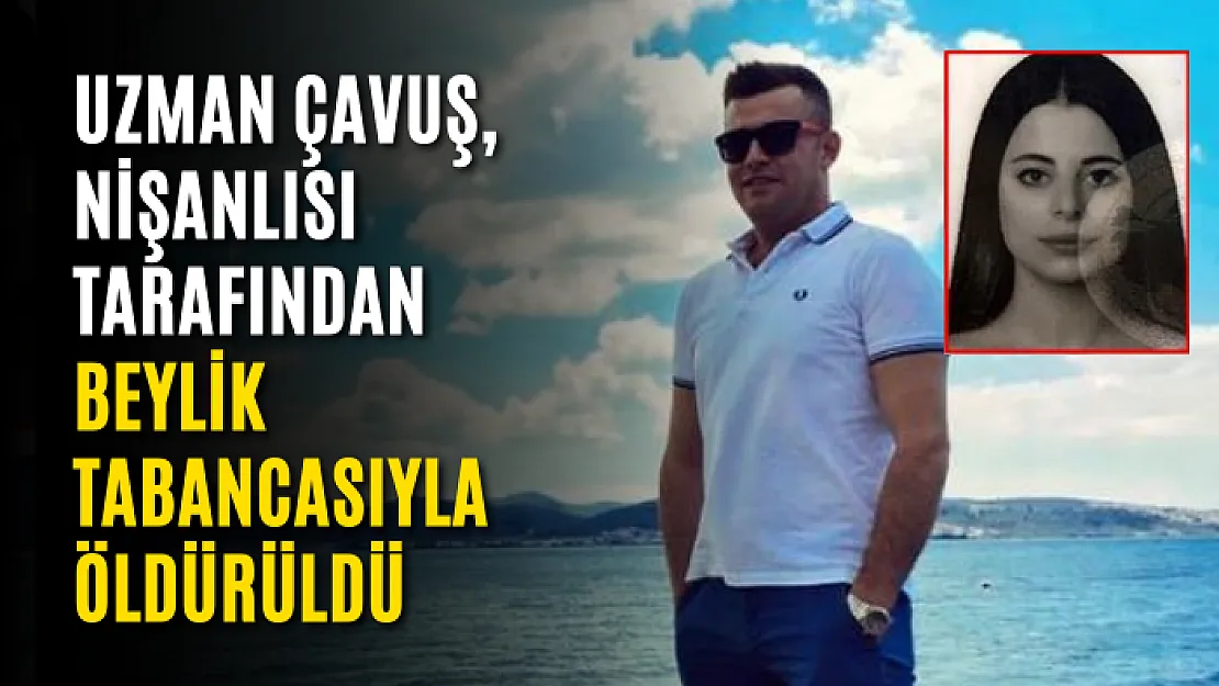 Uzman çavuş, nişanlısı tarafından beylik tabancasıyla öldürüldü