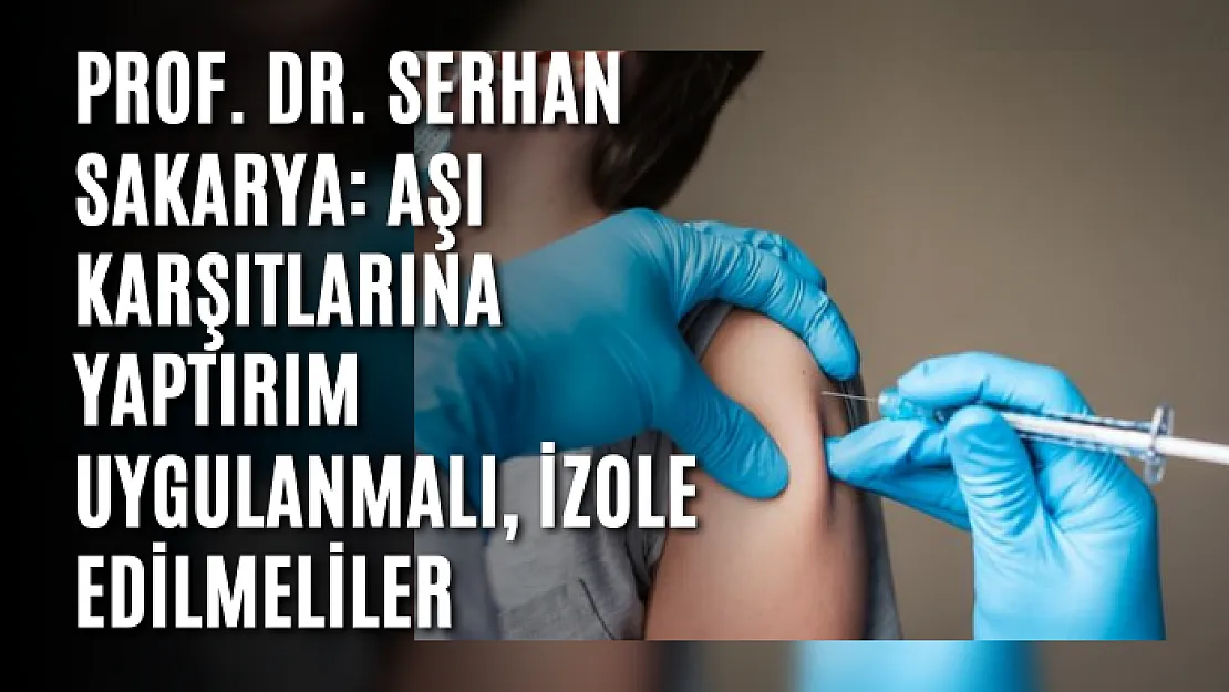 Prof. Dr. Serhan Sakarya: Aşı karşıtlarına yaptırım uygulanmalı, izole edilmeliler