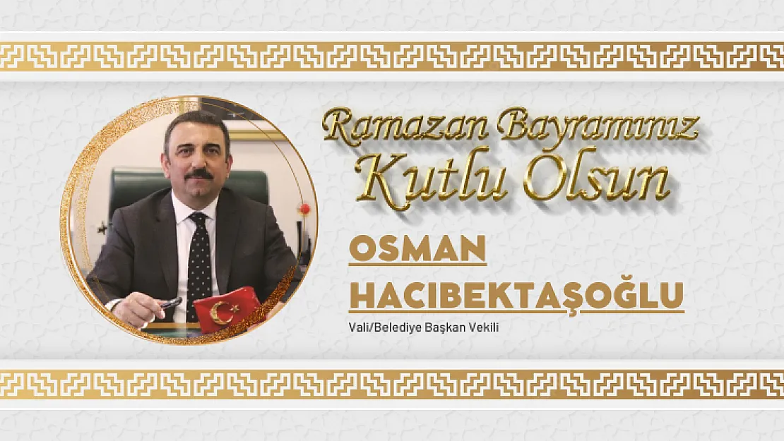 Vali/Belediye Başkan Vekili Osman Hacıbektaşoğlu'nun Ramazan Bayramı Mesajı