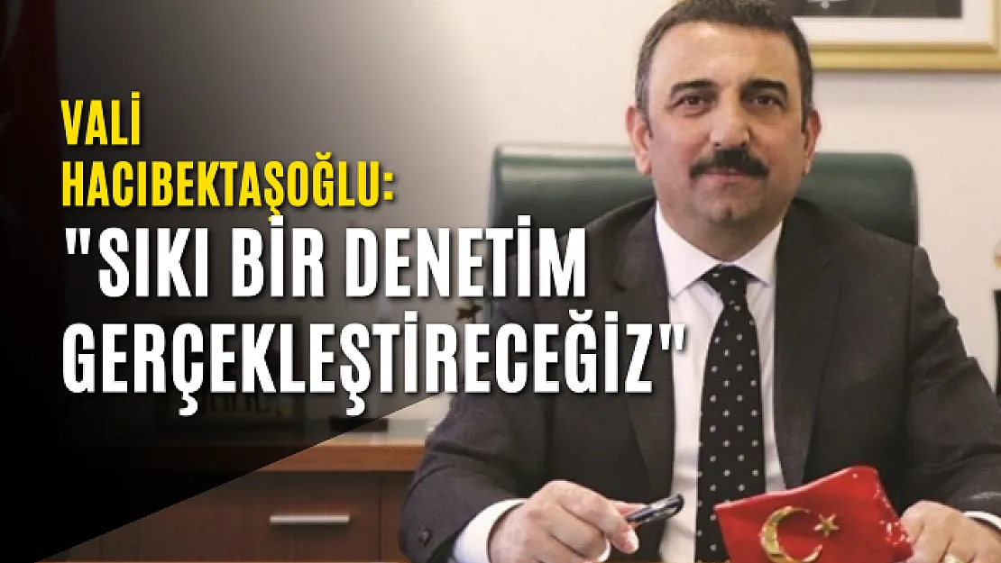 Vali Hacıbektaşoğlu: 'Sıkı Bir Denetim Gerçekleştireceğiz'