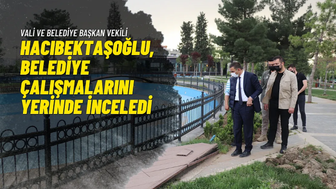 Vali ve Belediye Başkan Vekili Hacıbektaşoğlu, Belediye Çalışmalarını Yerinde İnceledi