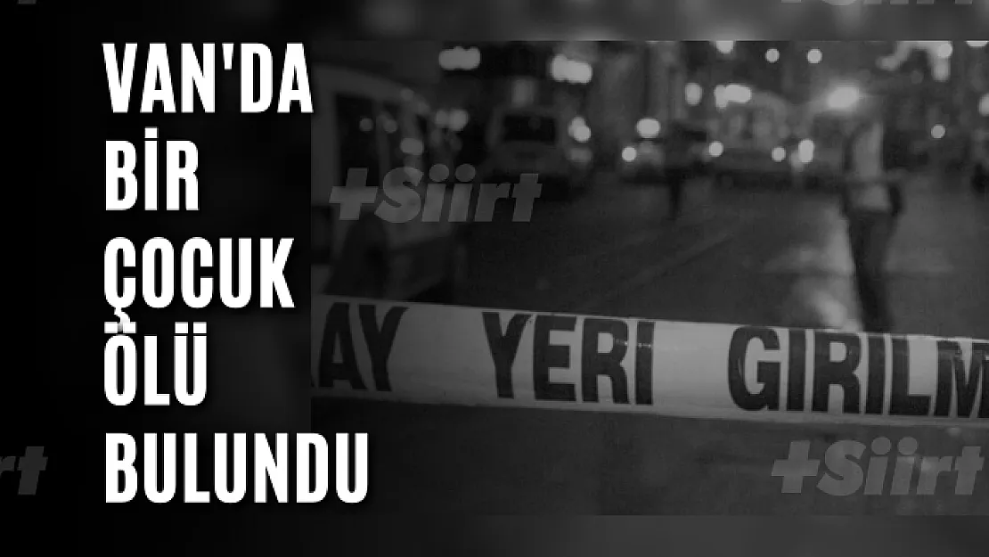 Van'da bir çocuk ölü bulundu