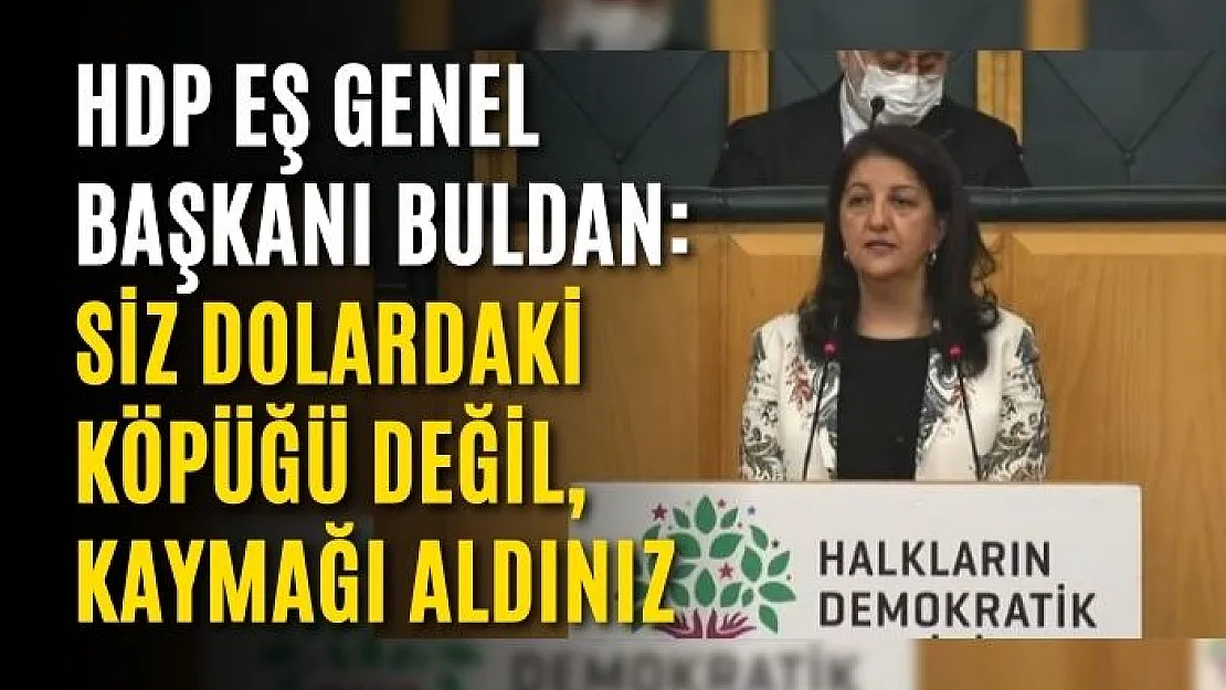 HDP Eş Genel Başkanı Buldan: Siz dolardaki köpüğü değil, kaymağı aldınız