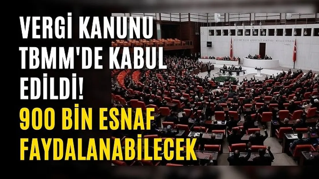 Vergi Kanunu TBMM'de kabul edildi! 900 BİN ESNAF FAYDALANABİLECEK