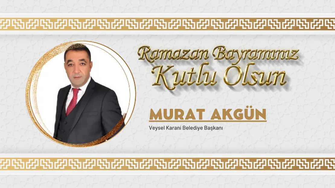 Veysel Karani Belediye Başkanı Akgün'den Ramazan Bayramı mesajı