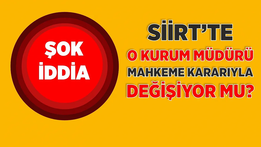 Siirt'te O Kurum Müdürü Mahkeme Kararıyla Değişiyor mu?