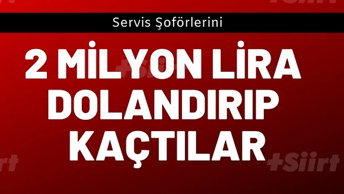 Siirt'te Servis Şoförlerini Kandırıp 2 Milyon Lirayla Kaçtı