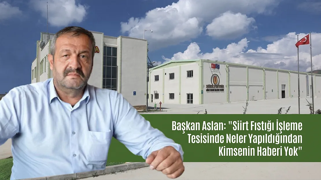 Başkan Aslan: 'Siirt Fıstığı İşleme Tesisinde Neler Yapıldığından Kimsenin Haberi Yok'