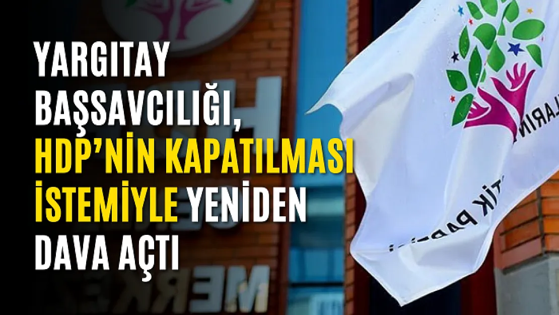 Yargıtay başsavcılığı, HDP'nin kapatılması istemiyle yeniden dava açtı