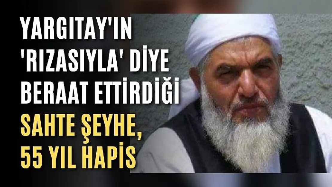 Yargıtay'ın 'rızasıyla' diye beraat ettirdiği sahte şeyhe, 55 yıl hapis