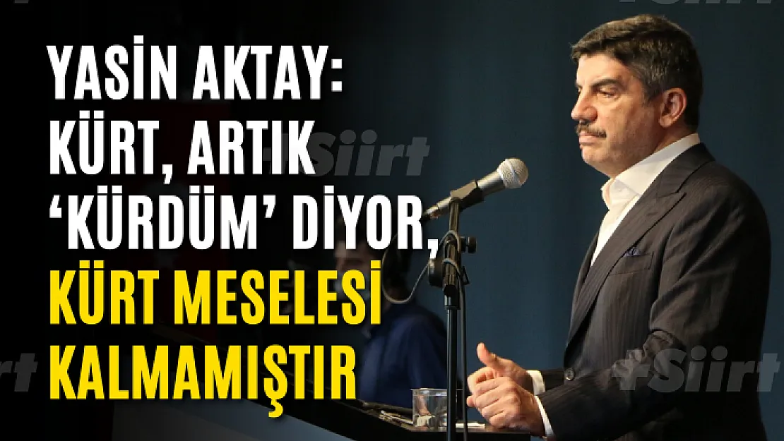 Yasin Aktay: Kürt, artık 'Kürdüm' diyor, Kürt meselesi kalmamıştır